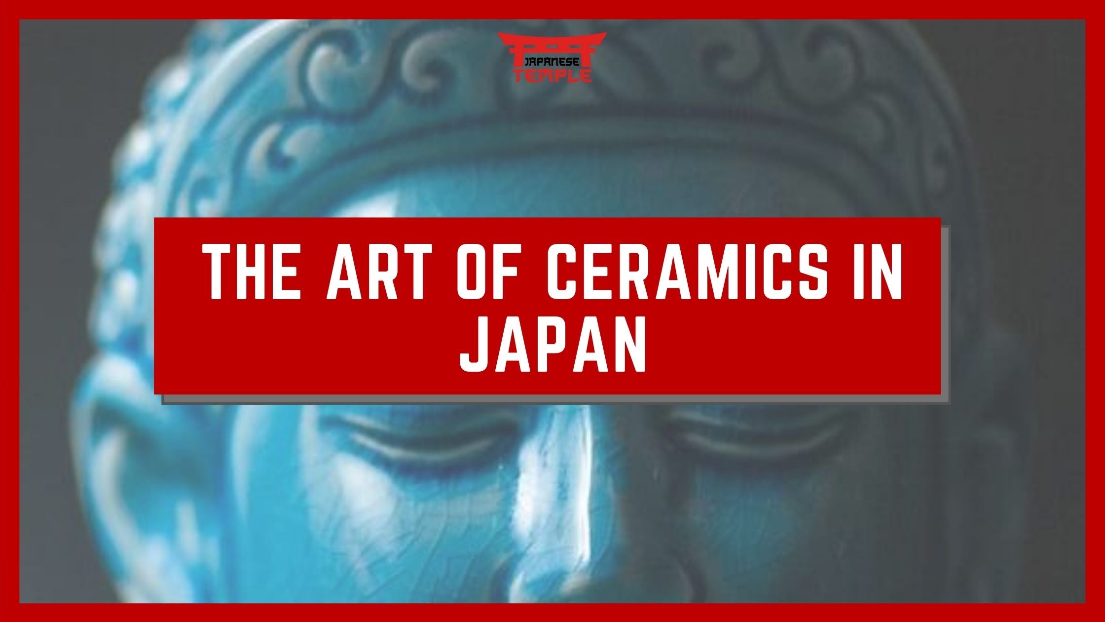 The Art Of Ceramics In Japan - Japanese Temple